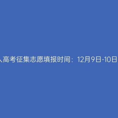 2023年浙江成人高考征集志愿填报时间：12月9日-10日 12月16日-17日